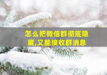 怎么把微信群彻底隐藏,又能接收群消息