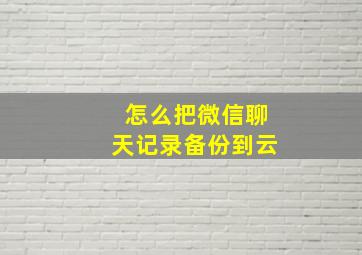 怎么把微信聊天记录备份到云