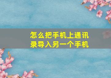 怎么把手机上通讯录导入另一个手机