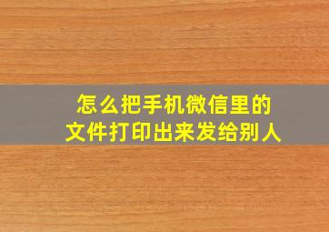 怎么把手机微信里的文件打印出来发给别人