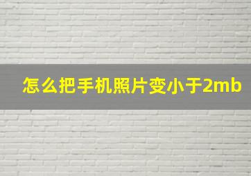 怎么把手机照片变小于2mb