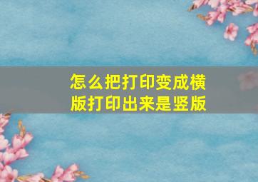 怎么把打印变成横版打印出来是竖版