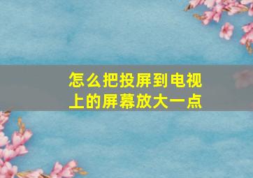 怎么把投屏到电视上的屏幕放大一点