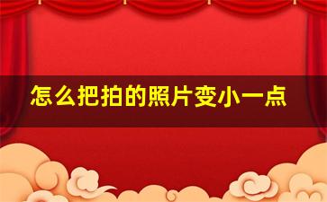 怎么把拍的照片变小一点