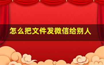 怎么把文件发微信给别人