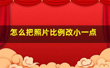 怎么把照片比例改小一点