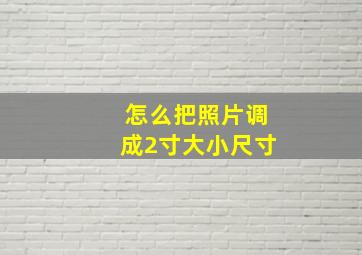 怎么把照片调成2寸大小尺寸