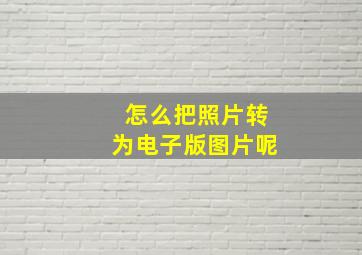 怎么把照片转为电子版图片呢