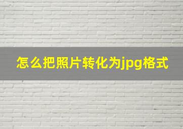 怎么把照片转化为jpg格式