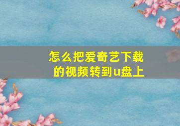 怎么把爱奇艺下载的视频转到u盘上