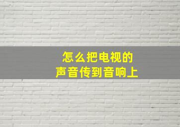 怎么把电视的声音传到音响上