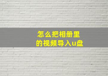 怎么把相册里的视频导入u盘