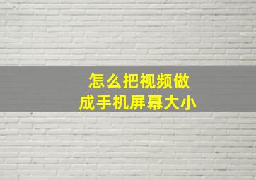 怎么把视频做成手机屏幕大小