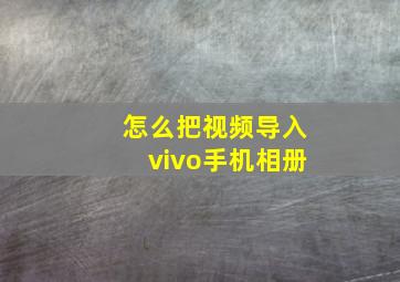 怎么把视频导入vivo手机相册