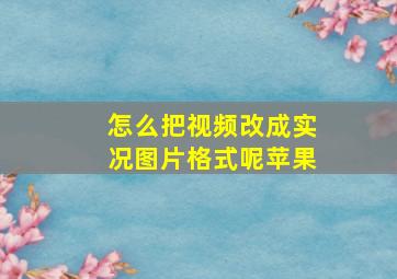 怎么把视频改成实况图片格式呢苹果