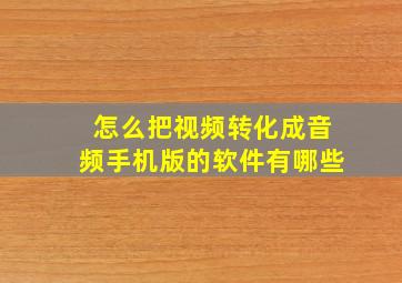 怎么把视频转化成音频手机版的软件有哪些