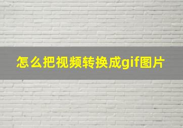 怎么把视频转换成gif图片