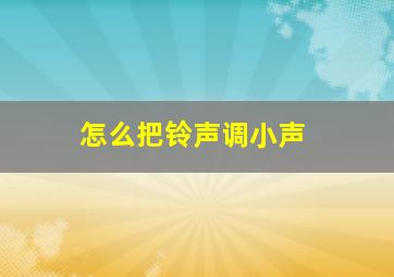 怎么把铃声调小声