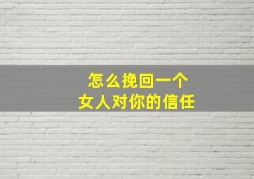 怎么挽回一个女人对你的信任