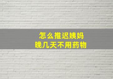 怎么推迟姨妈晚几天不用药物