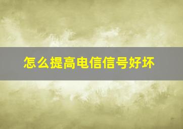 怎么提高电信信号好坏