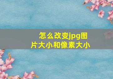 怎么改变jpg图片大小和像素大小