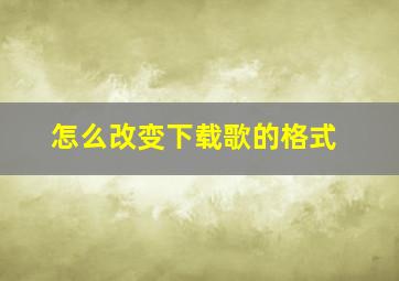 怎么改变下载歌的格式