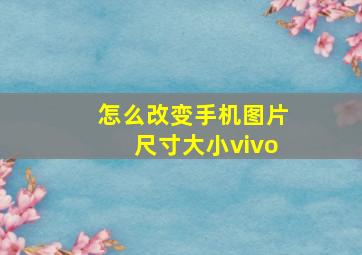 怎么改变手机图片尺寸大小vivo