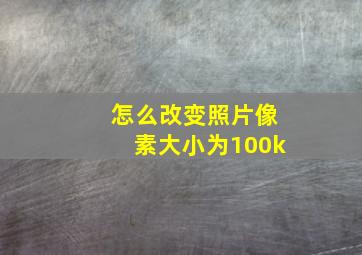 怎么改变照片像素大小为100k