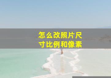 怎么改照片尺寸比例和像素