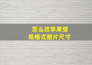 怎么改苹果壁纸格式图片尺寸