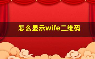 怎么显示wife二维码