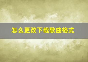 怎么更改下载歌曲格式