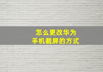 怎么更改华为手机截屏的方式