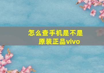 怎么查手机是不是原装正品vivo