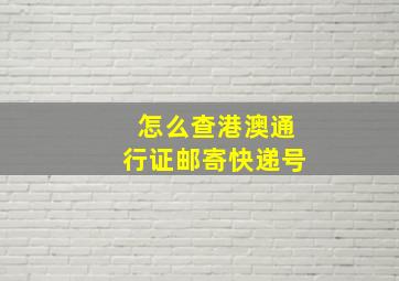 怎么查港澳通行证邮寄快递号