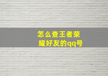 怎么查王者荣耀好友的qq号