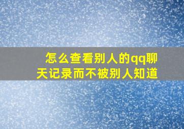 怎么查看别人的qq聊天记录而不被别人知道