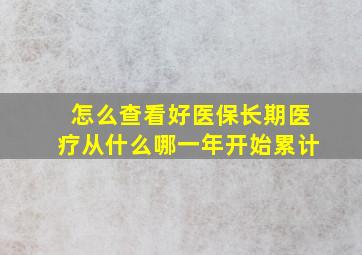 怎么查看好医保长期医疗从什么哪一年开始累计