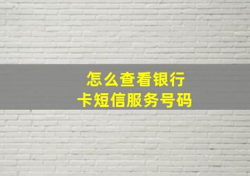 怎么查看银行卡短信服务号码