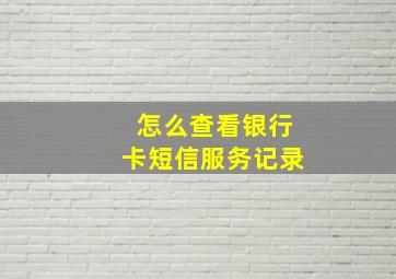 怎么查看银行卡短信服务记录