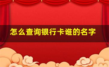 怎么查询银行卡谁的名字