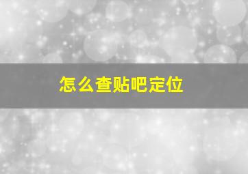 怎么查贴吧定位