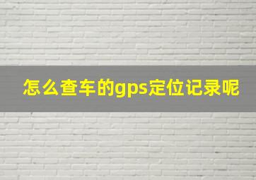 怎么查车的gps定位记录呢