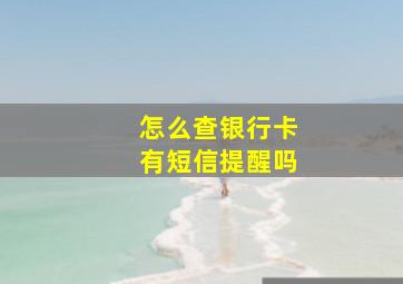 怎么查银行卡有短信提醒吗