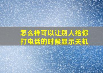 怎么样可以让别人给你打电话的时候显示关机