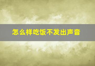 怎么样吃饭不发出声音