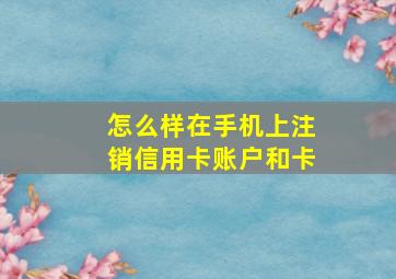 怎么样在手机上注销信用卡账户和卡