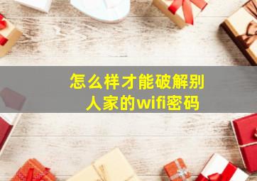 怎么样才能破解别人家的wifi密码