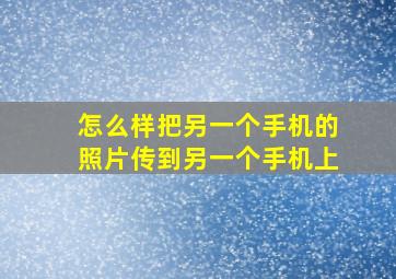 怎么样把另一个手机的照片传到另一个手机上